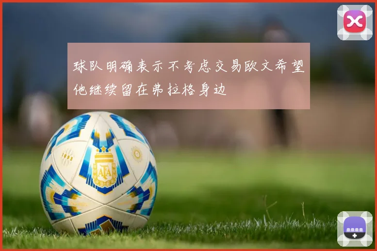 球队明确表示不考虑交易欧文希望他继续留在弗拉格身边