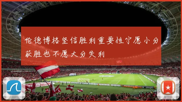 伦德博格坚信胜利重要性宁愿小分获胜也不愿大分失利