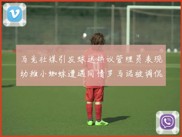 马竞社媒引发球迷热议管理员表现幼稚小蜘蛛遭遇同情罗马诺被调侃