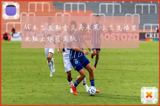 AC米兰克勒舍交易未果法兰克福坚决阻止球员离队