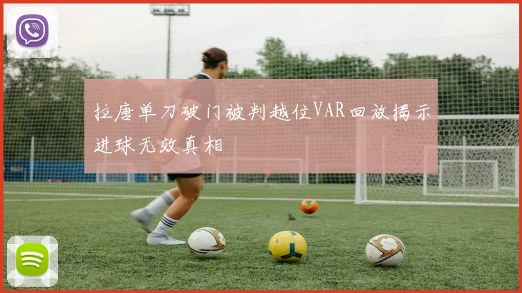 拉唐单刀破门被判越位VAR回放揭示进球无效真相