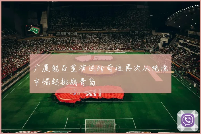 广厦能否重演逆转奇迹再次从绝境中崛起挑战青岛
