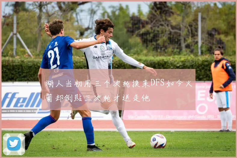 湖人当初用三个次轮换来DFS如今火箭却倒贴三次轮才送走他